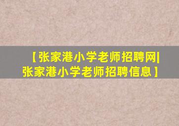 【张家港小学老师招聘网|张家港小学老师招聘信息】